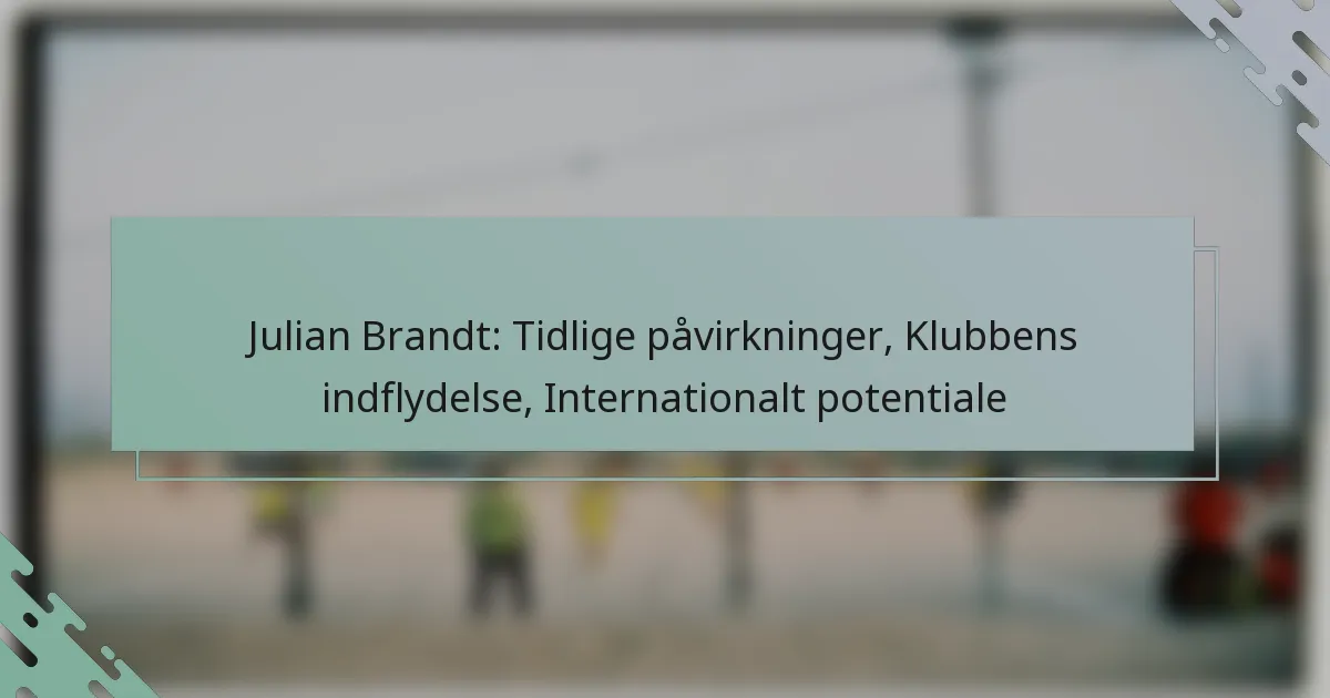 Julian Brandt: Tidlige påvirkninger, Klubbens indflydelse, Internationalt potentiale