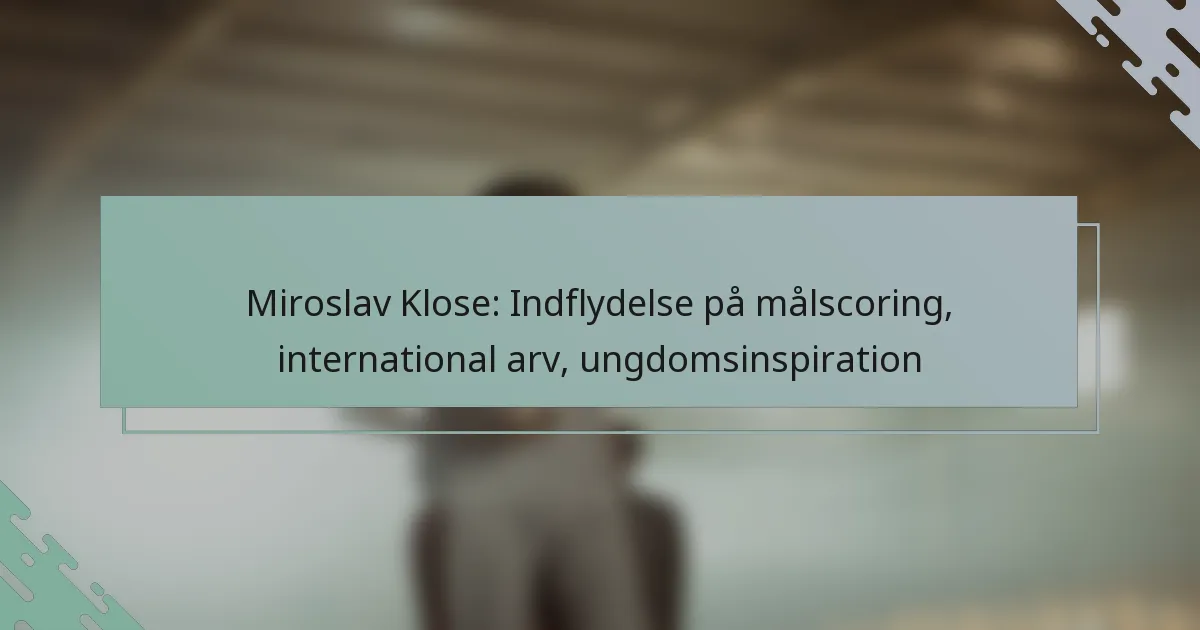 Miroslav Klose: Indflydelse på målscoring, international arv, ungdomsinspiration
