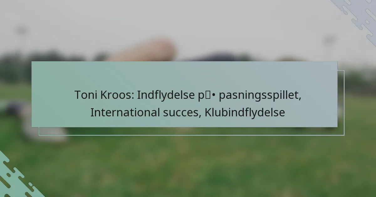 Toni Kroos: Indflydelse på pasningsspillet, International succes, Klubindflydelse