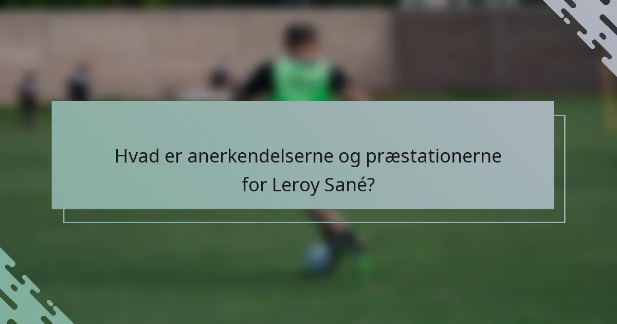 Hvad er anerkendelserne og præstationerne for Leroy Sané?