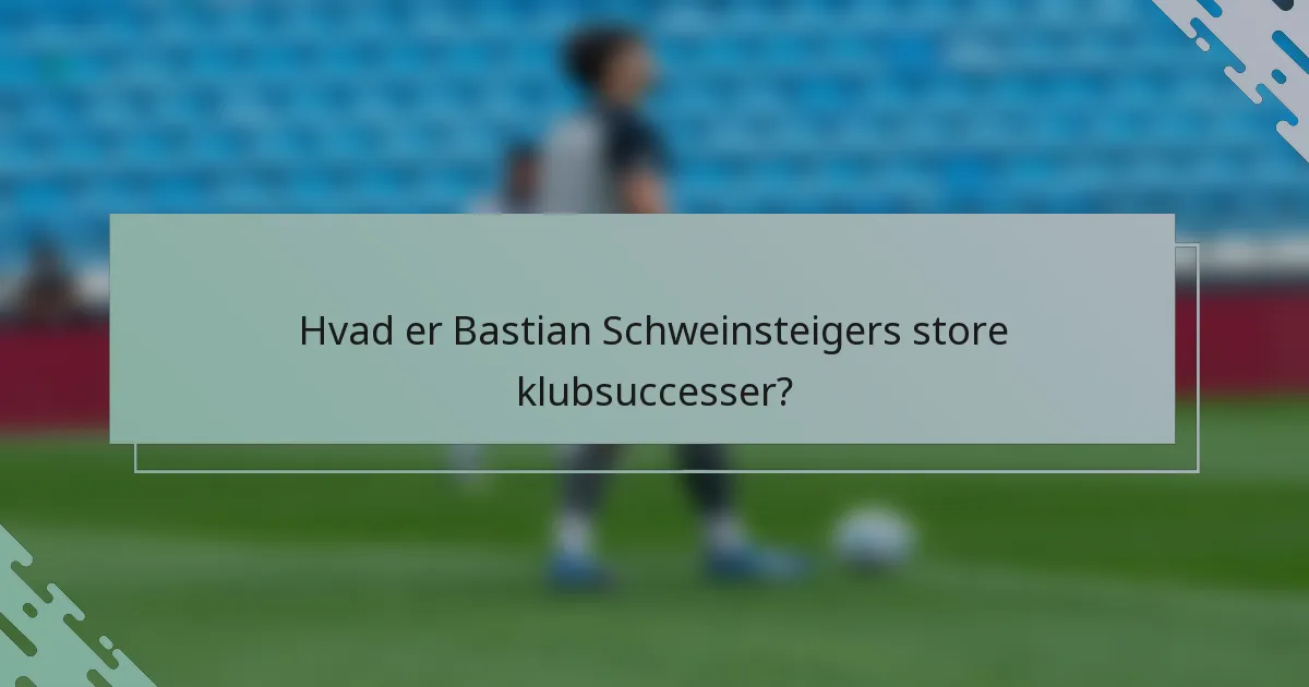 Hvad er Bastian Schweinsteigers store klubsuccesser?