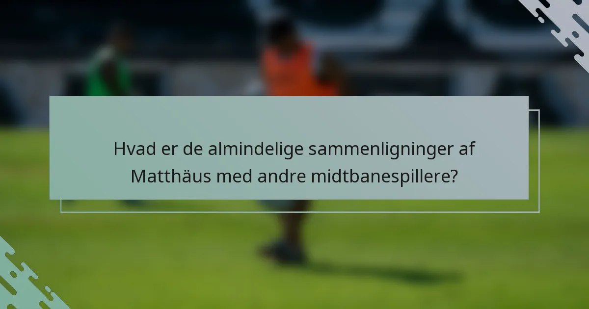 Hvad er de almindelige sammenligninger af Matthäus med andre midtbanespillere?