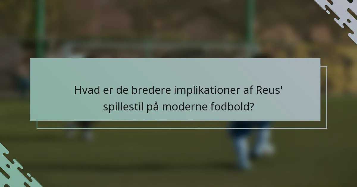 Hvad er de bredere implikationer af Reus' spillestil på moderne fodbold?