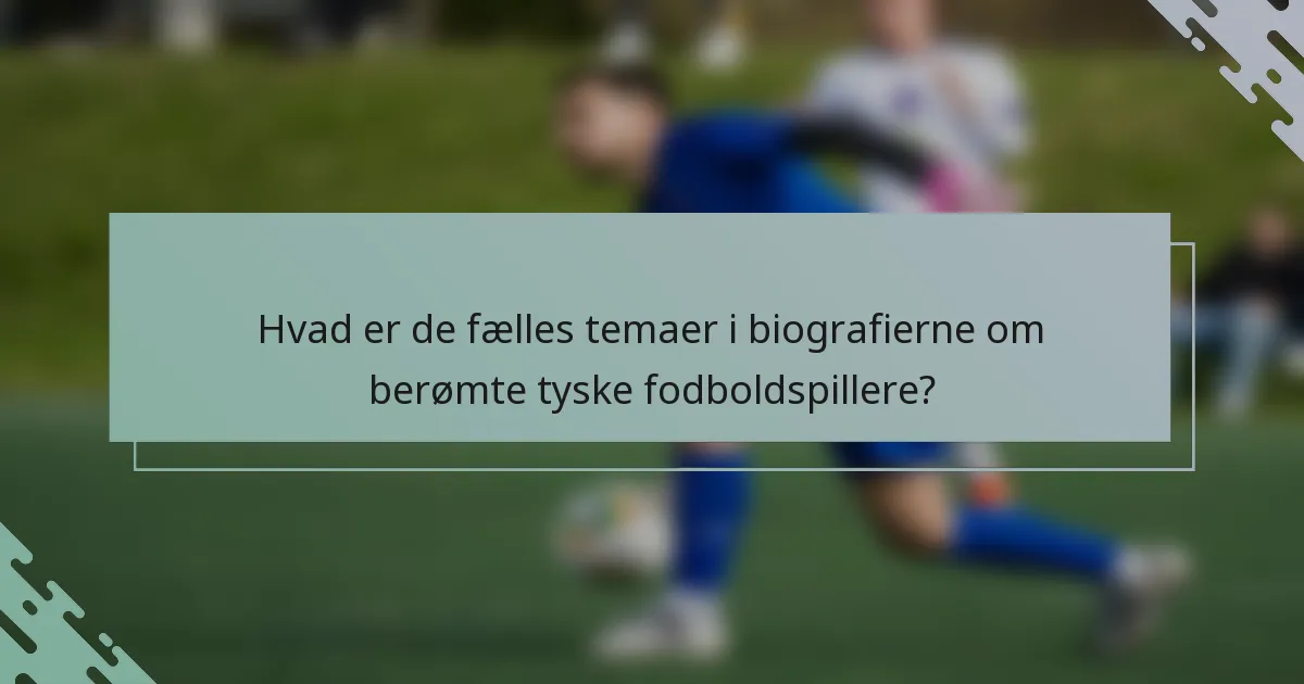 Hvad er de fælles temaer i biografierne om berømte tyske fodboldspillere?