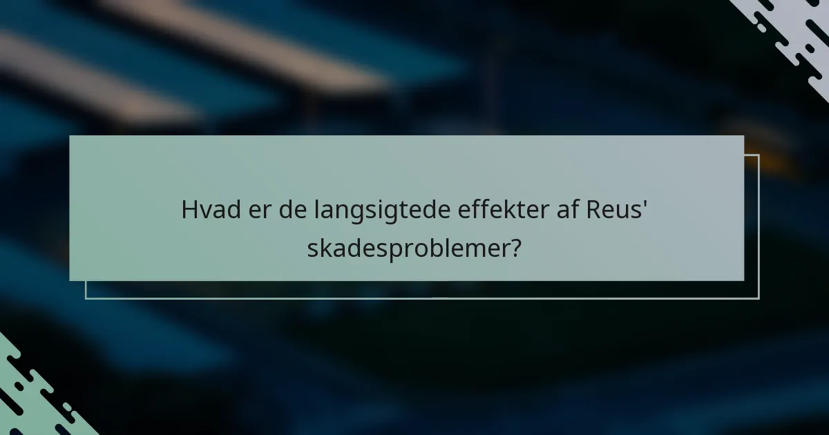 Hvad er de langsigtede effekter af Reus' skadesproblemer?