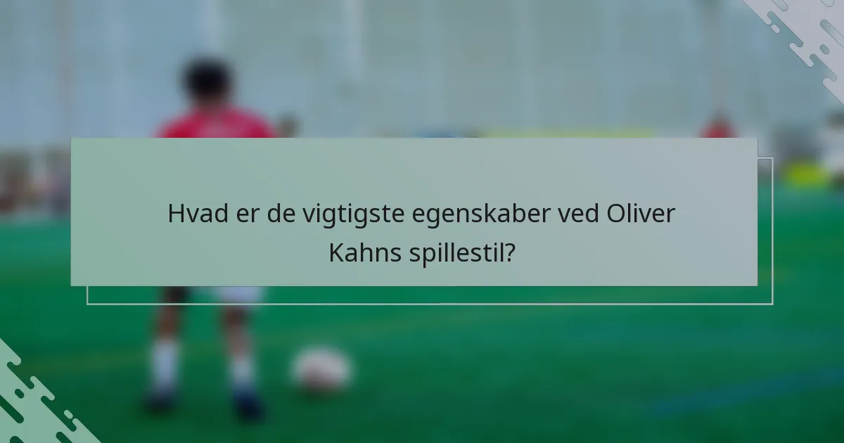 Hvad er de vigtigste egenskaber ved Oliver Kahns spillestil?