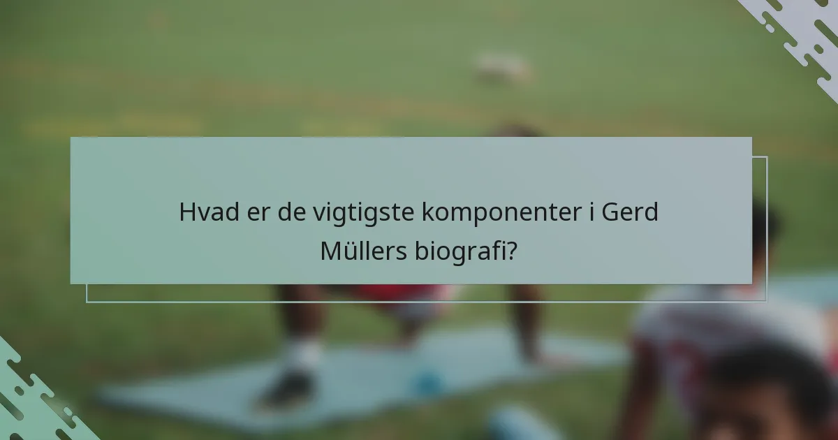 Hvad er de vigtigste komponenter i Gerd Müllers biografi?