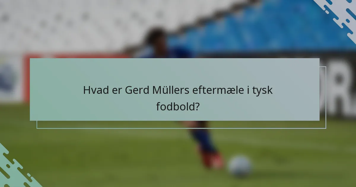 Hvad er Gerd Müllers eftermæle i tysk fodbold?