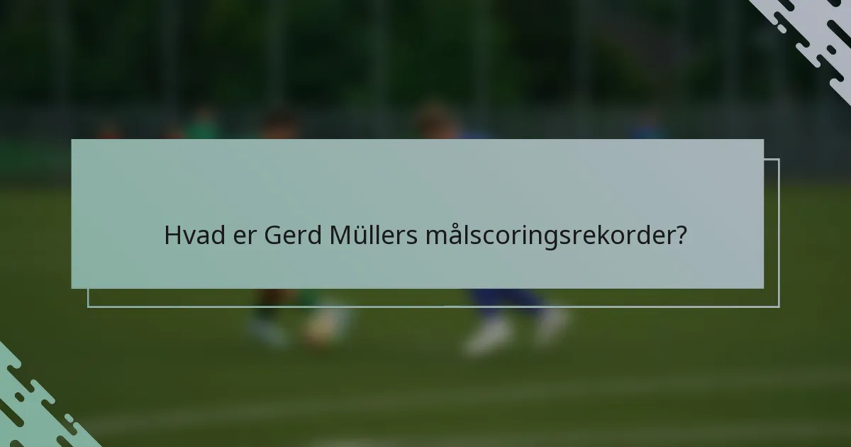 Hvad er Gerd Müllers målscoringsrekorder?