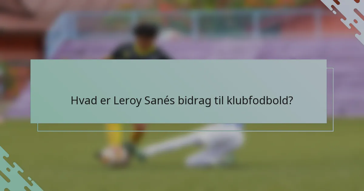 Hvad er Leroy Sanés bidrag til klubfodbold?