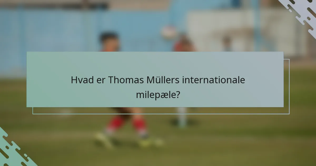 Hvad er Thomas Müllers internationale milepæle?