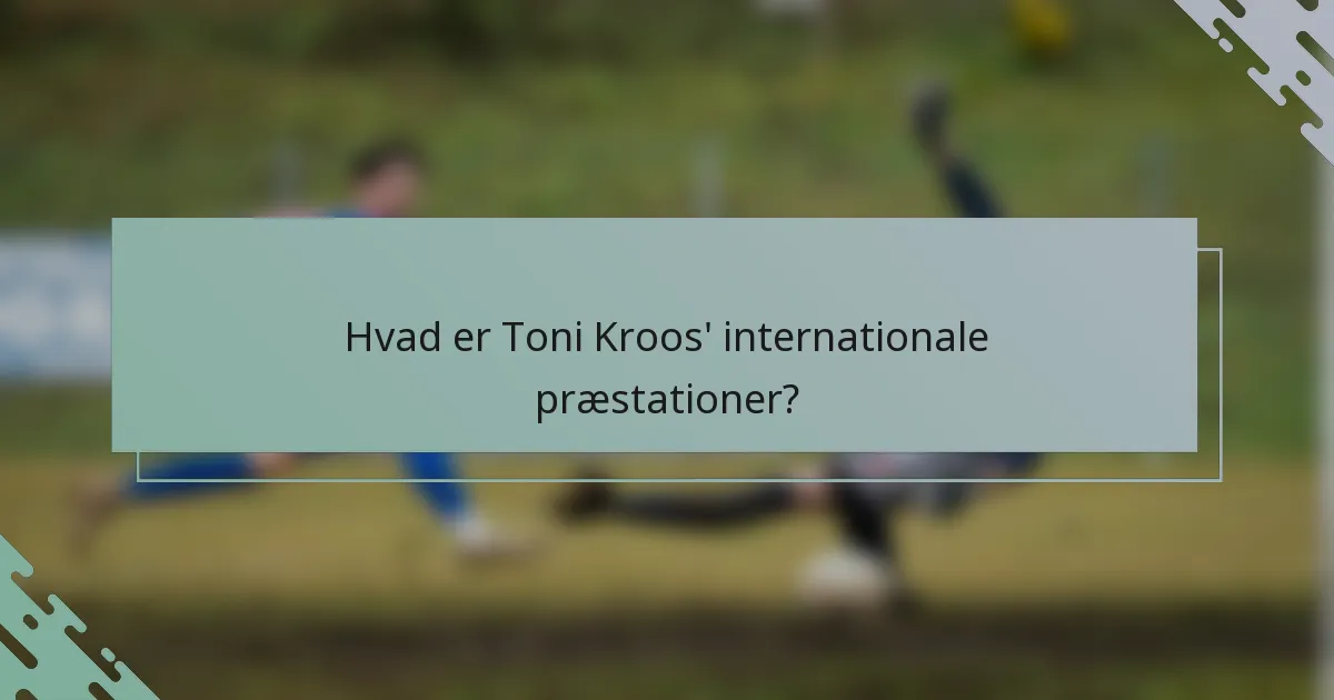 Hvad er Toni Kroos' internationale præstationer?