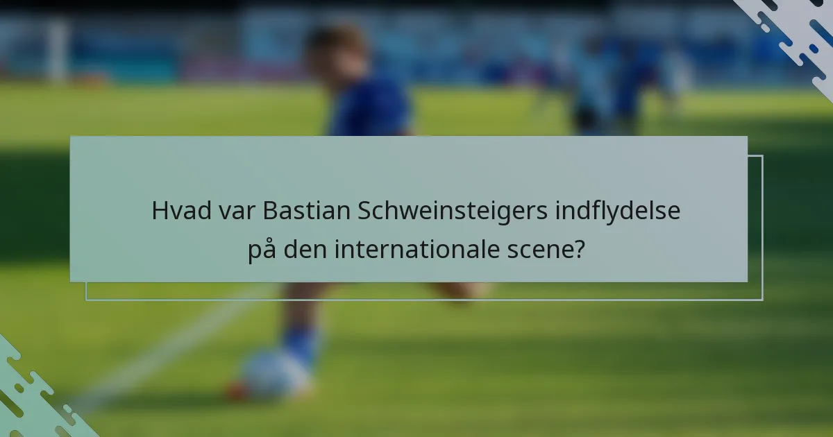 Hvad var Bastian Schweinsteigers indflydelse på den internationale scene?