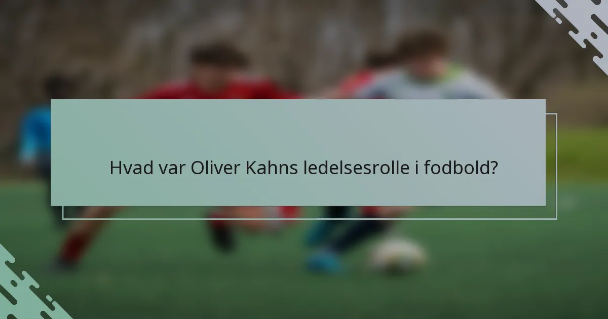Hvad var Oliver Kahns ledelsesrolle i fodbold?