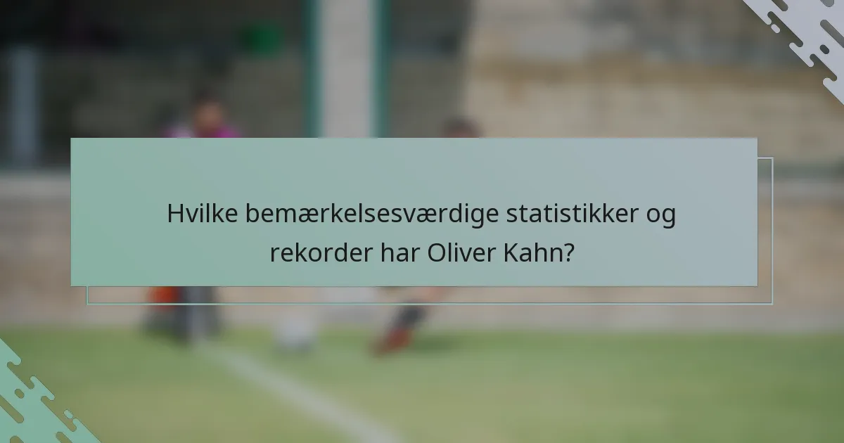 Hvilke bemærkelsesværdige statistikker og rekorder har Oliver Kahn?