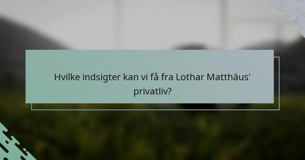 Hvilke indsigter kan vi få fra Lothar Matthäus' privatliv?
