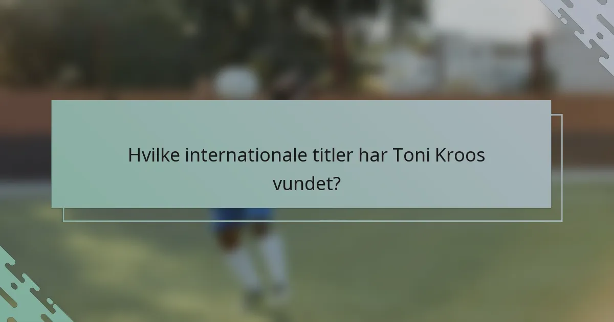 Hvilke internationale titler har Toni Kroos vundet?