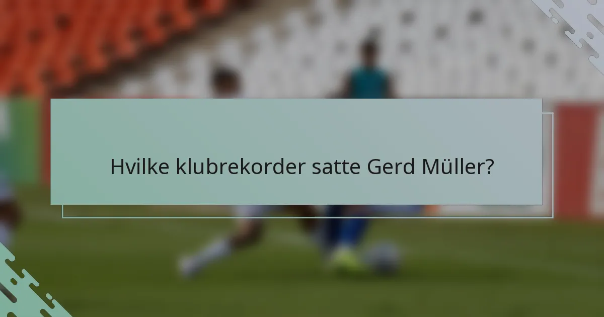 Hvilke klubrekorder satte Gerd Müller?
