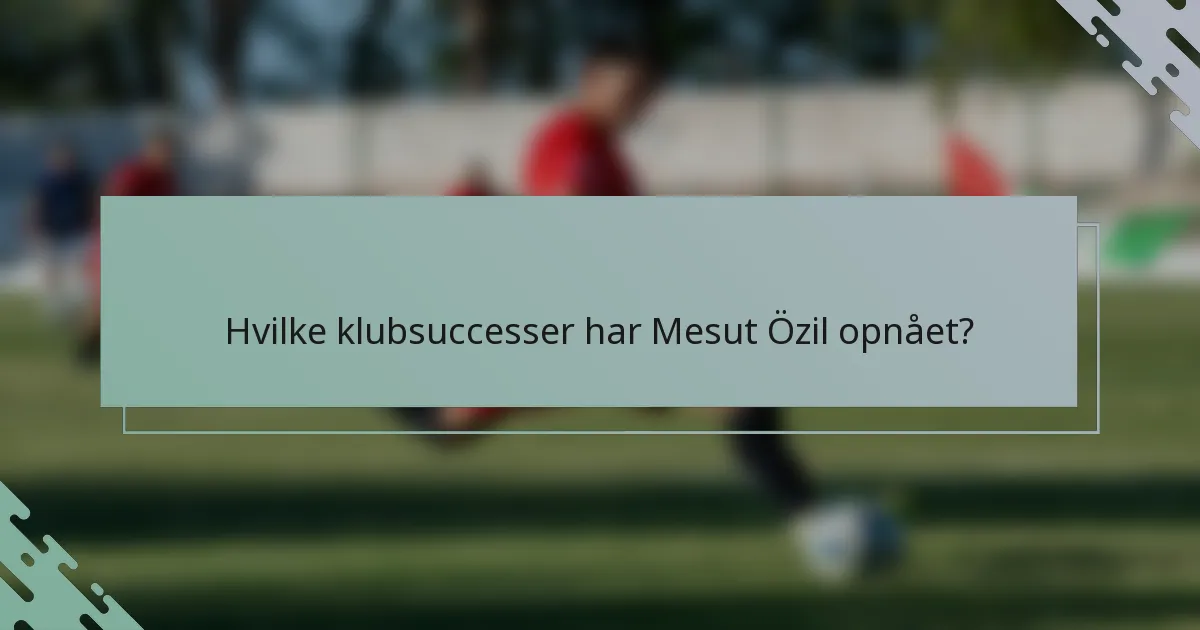 Hvilke klubsuccesser har Mesut Özil opnået?