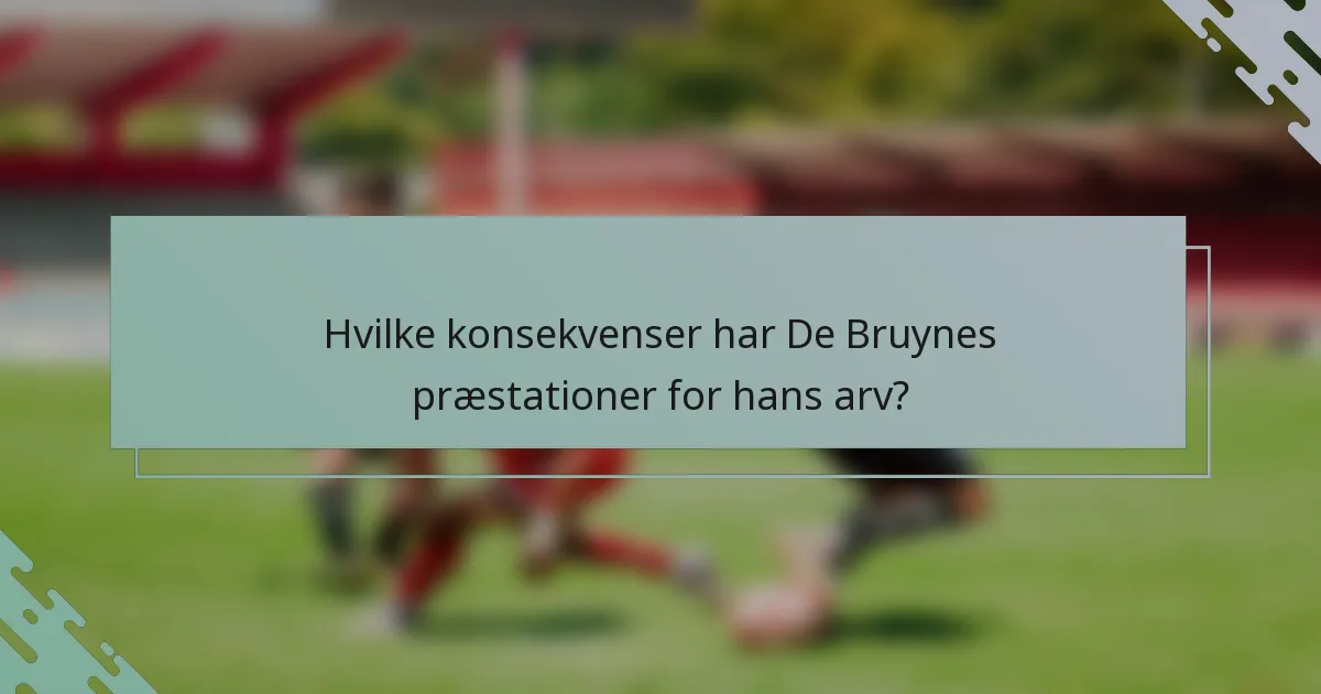 Hvilke konsekvenser har De Bruynes præstationer for hans arv?