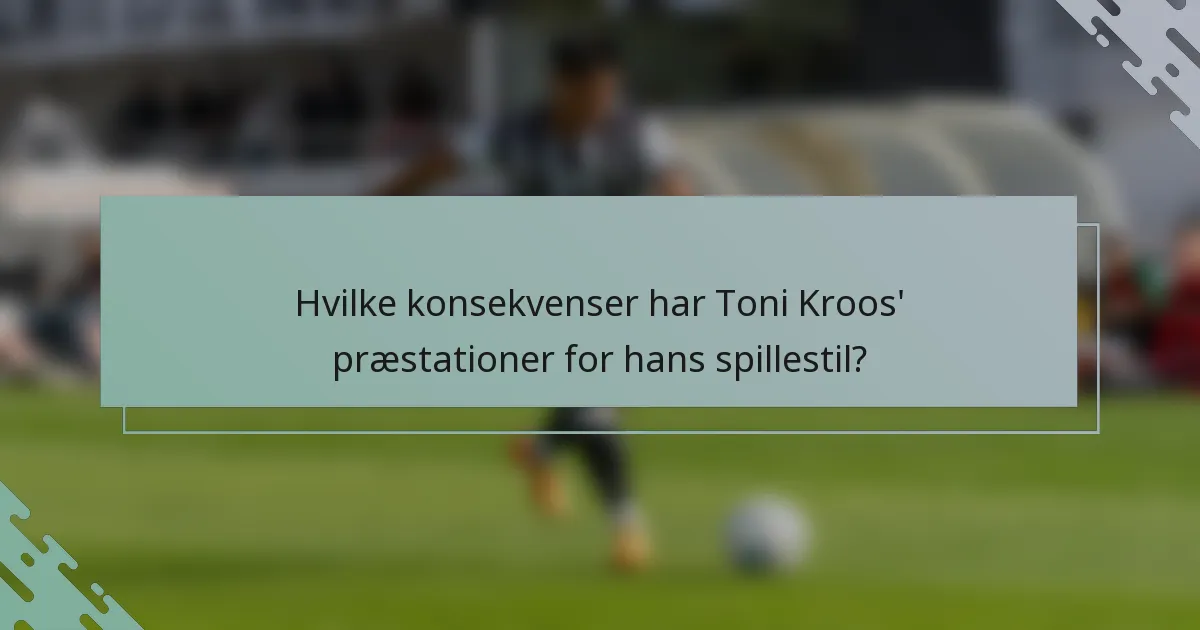 Hvilke konsekvenser har Toni Kroos' præstationer for hans spillestil?
