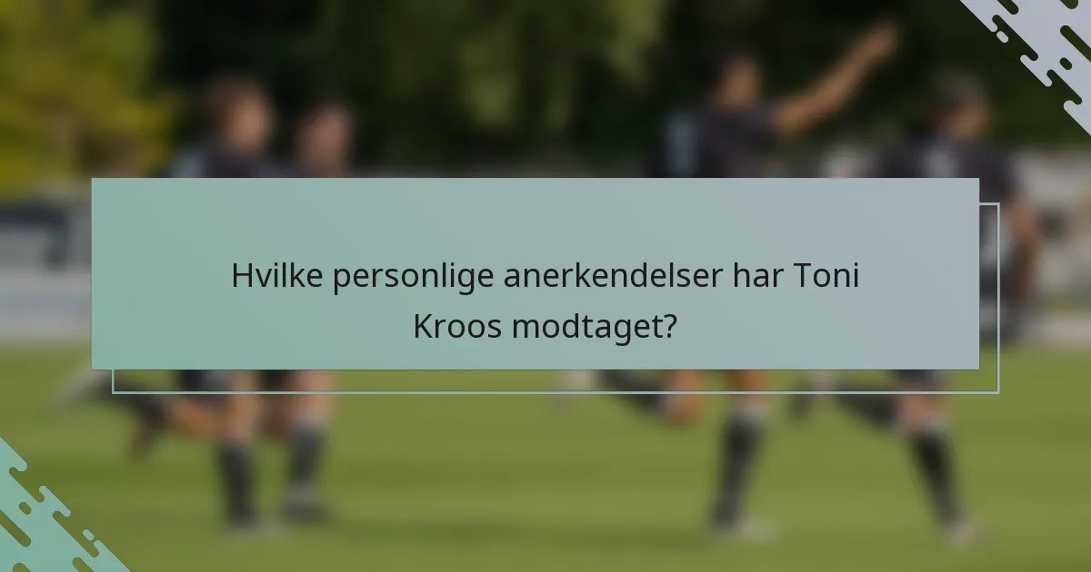 Hvilke personlige anerkendelser har Toni Kroos modtaget?