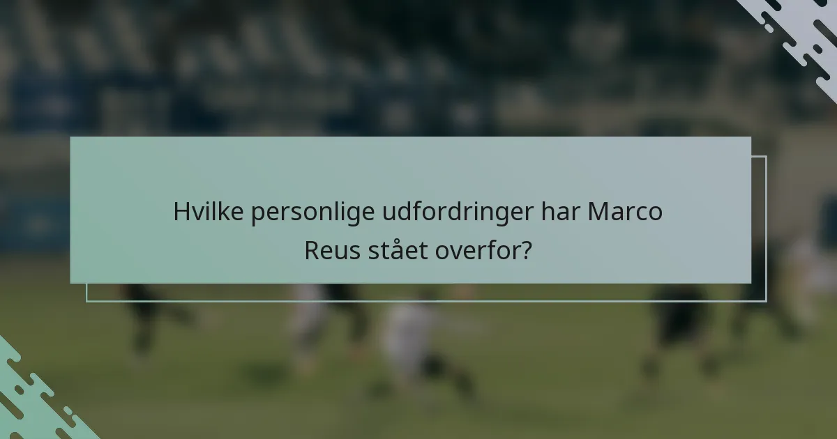 Hvilke personlige udfordringer har Marco Reus stået overfor?
