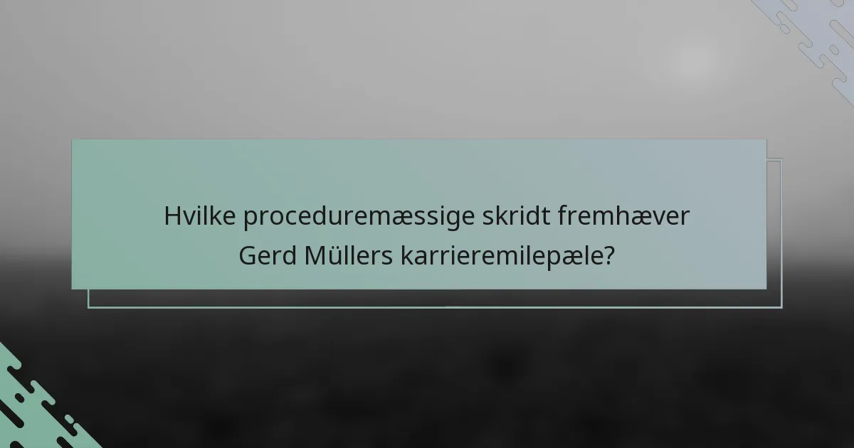 Hvilke proceduremæssige skridt fremhæver Gerd Müllers karrieremilepæle?