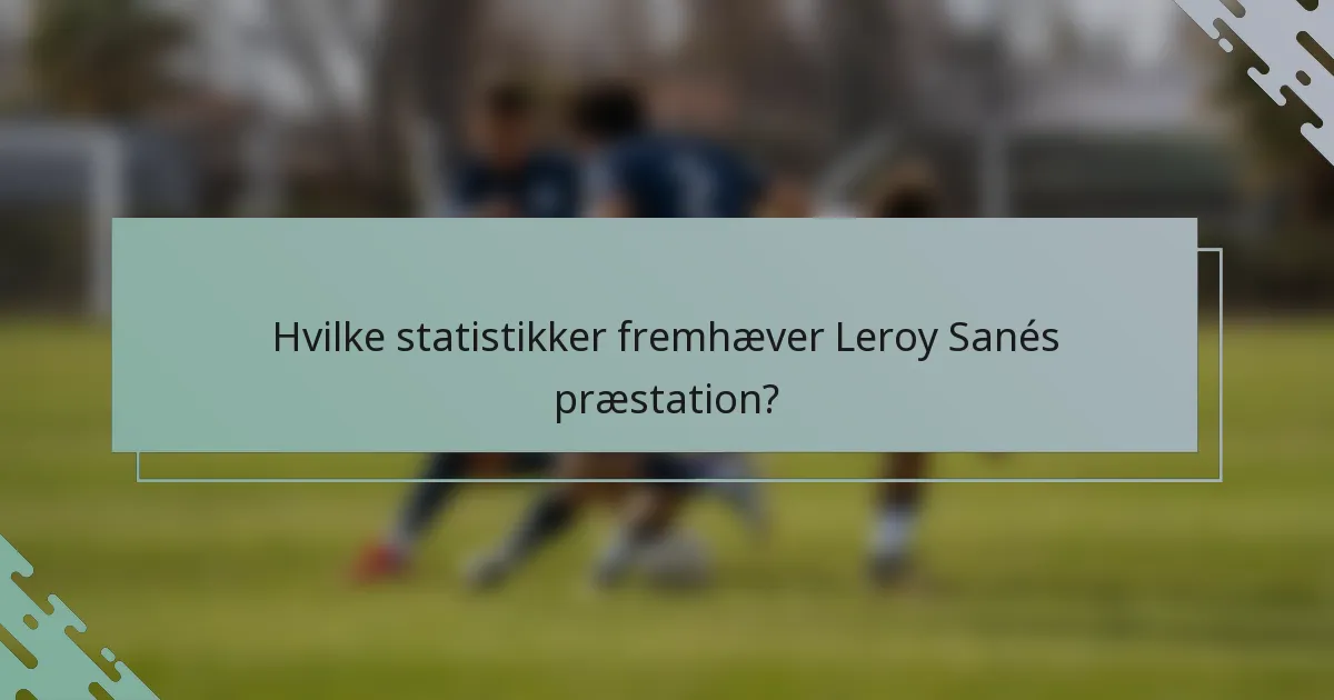 Hvilke statistikker fremhæver Leroy Sanés præstation?