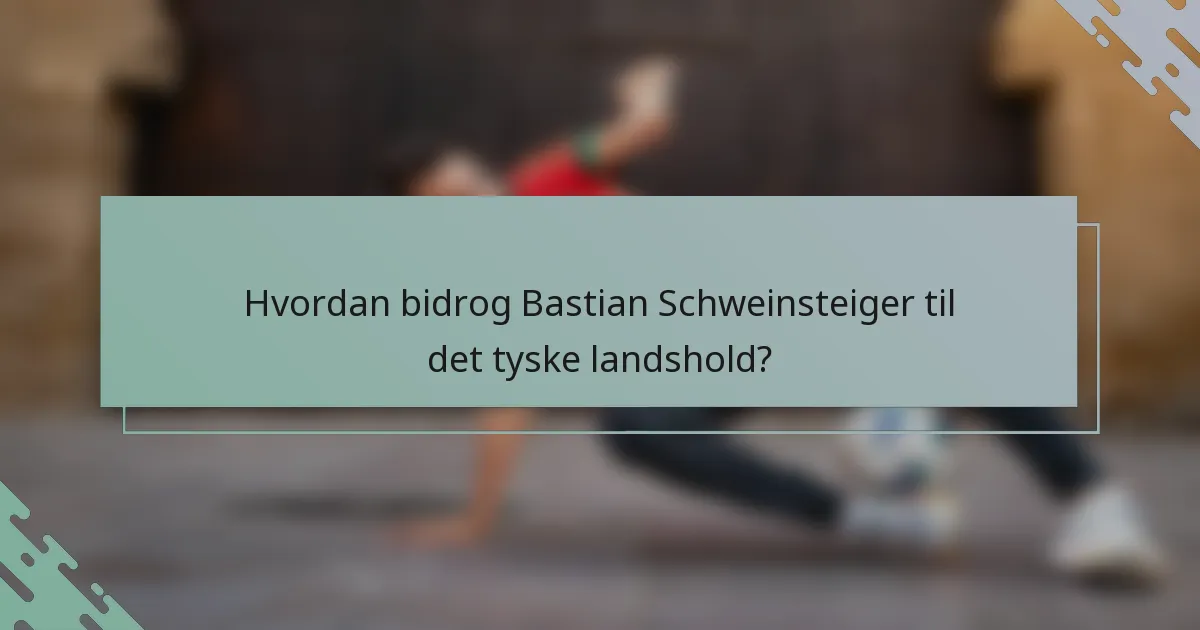 Hvordan bidrog Bastian Schweinsteiger til det tyske landshold?