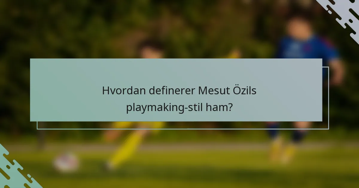 Hvordan definerer Mesut Özils playmaking-stil ham?
