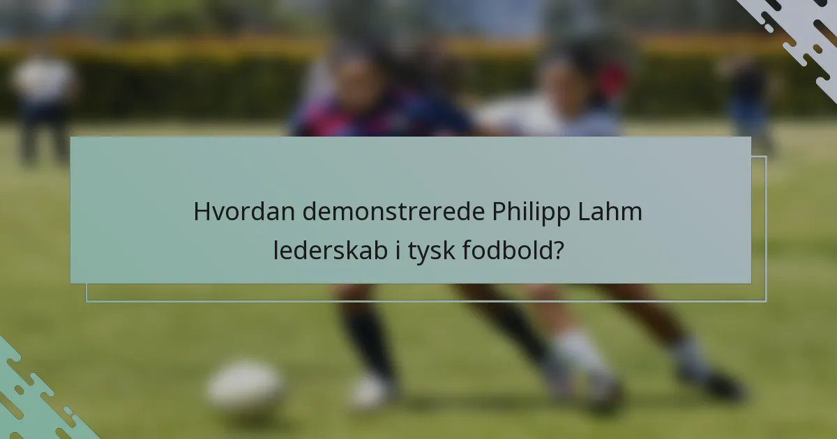 Hvordan demonstrerede Philipp Lahm lederskab i tysk fodbold?