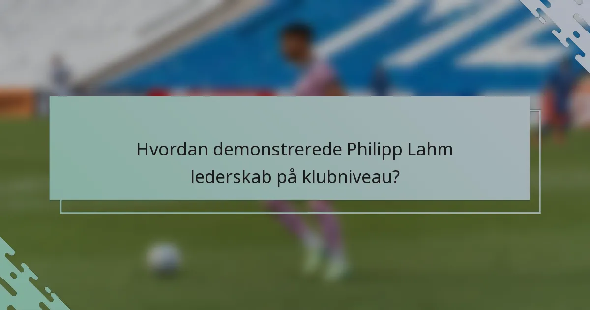 Hvordan demonstrerede Philipp Lahm lederskab på klubniveau?