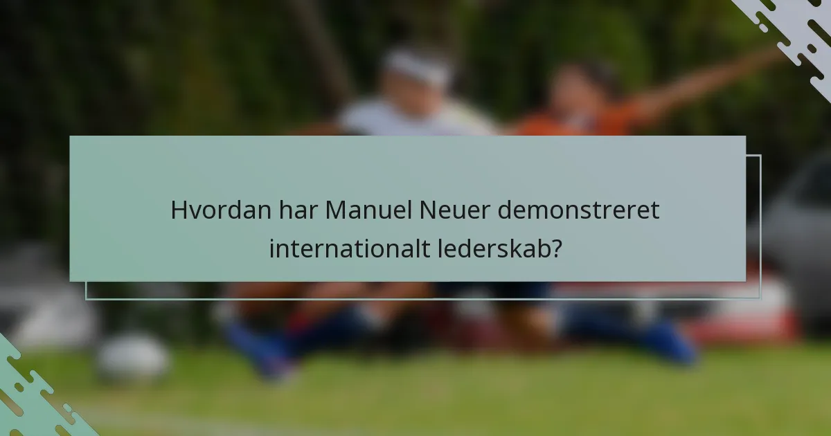 Hvordan har Manuel Neuer demonstreret internationalt lederskab?