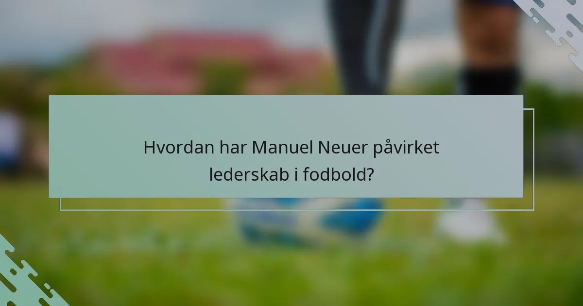 Hvordan har Manuel Neuer påvirket lederskab i fodbold?