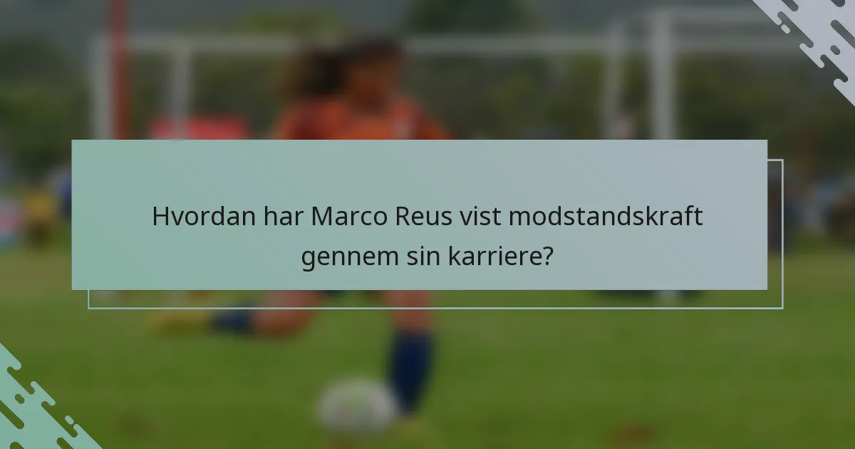 Hvordan har Marco Reus vist modstandskraft gennem sin karriere?