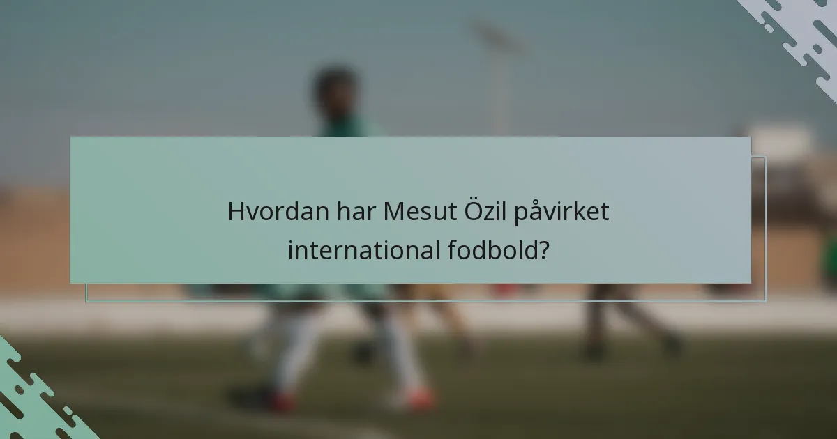 Hvordan har Mesut Özil påvirket international fodbold?