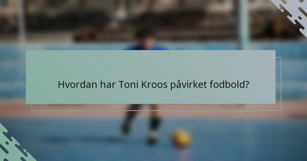 Hvordan har Toni Kroos påvirket fodbold?