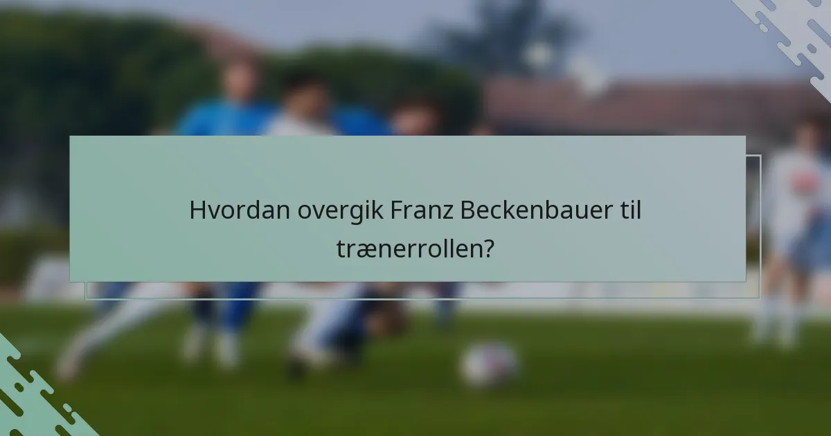 Hvordan overgik Franz Beckenbauer til trænerrollen?