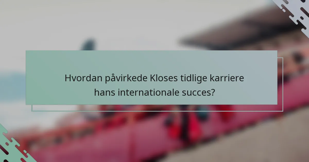 Hvordan påvirkede Kloses tidlige karriere hans internationale succes?