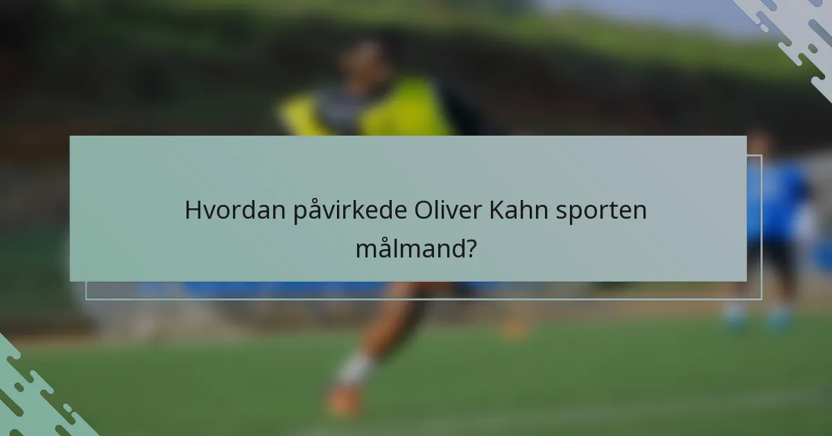 Hvordan påvirkede Oliver Kahn sporten målmand?