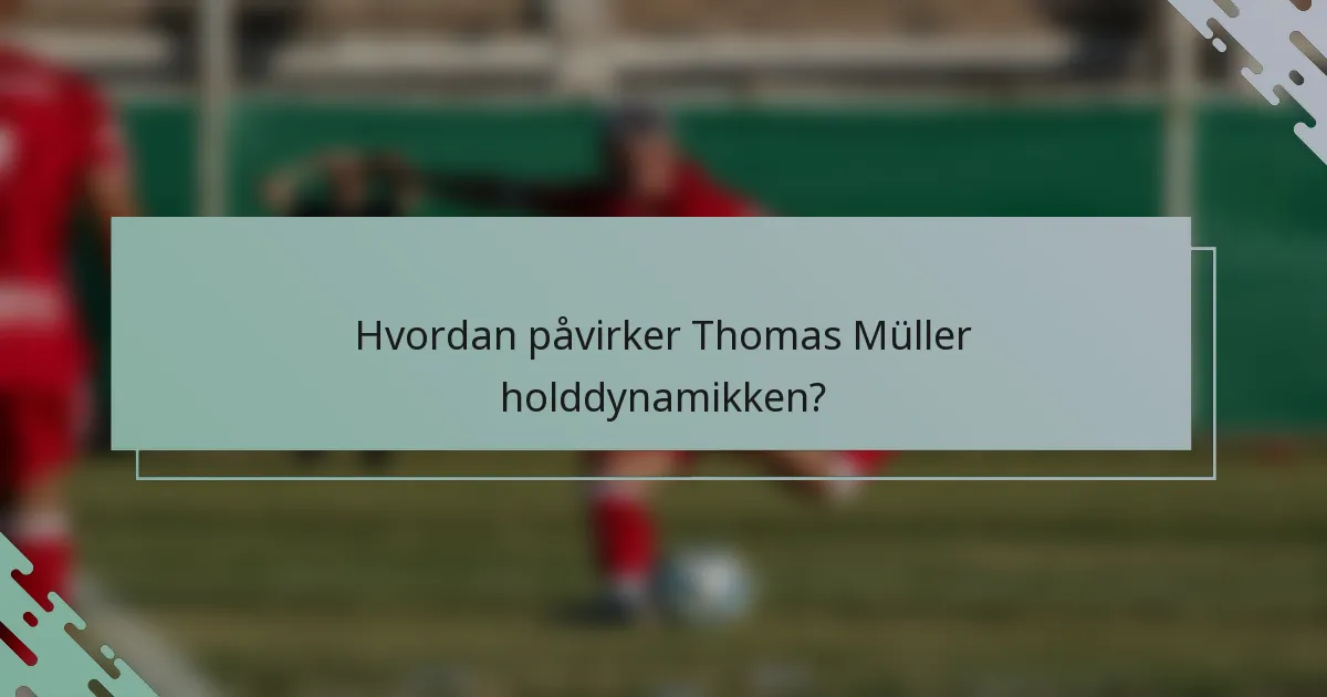 Hvordan påvirker Thomas Müller holddynamikken?