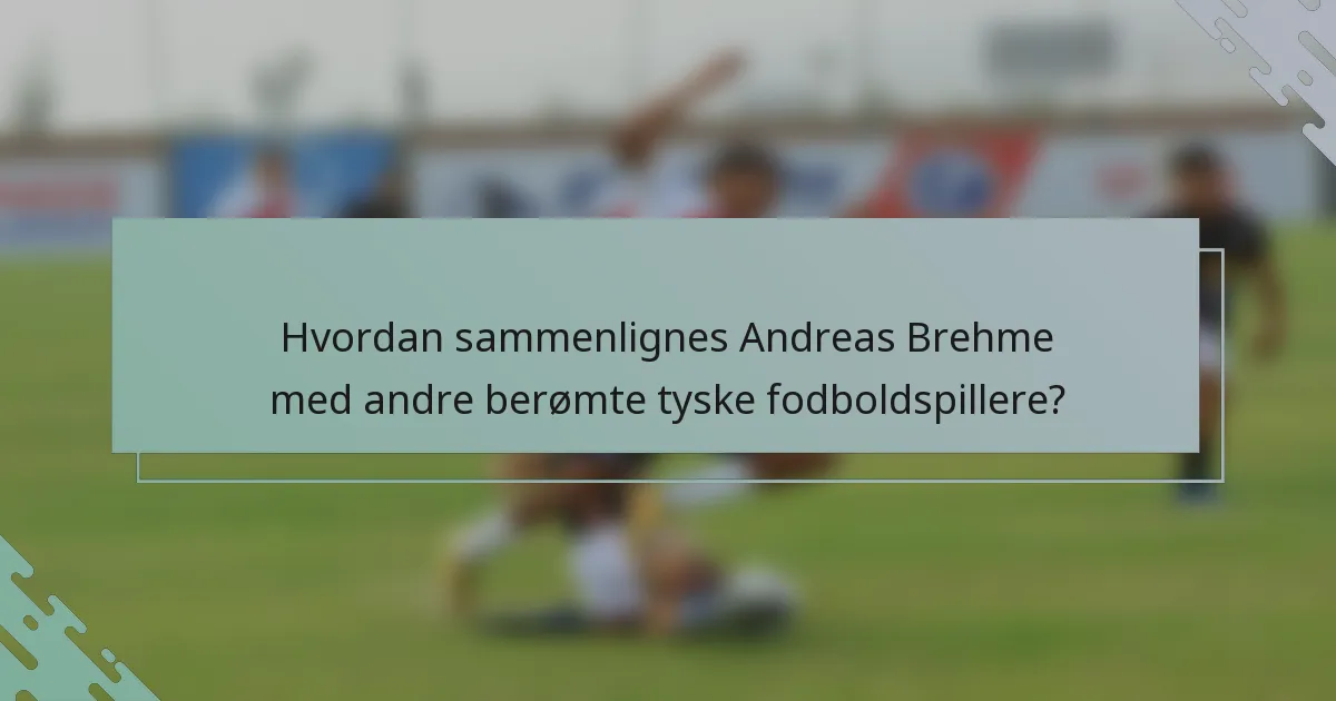 Hvordan sammenlignes Andreas Brehme med andre berømte tyske fodboldspillere?
