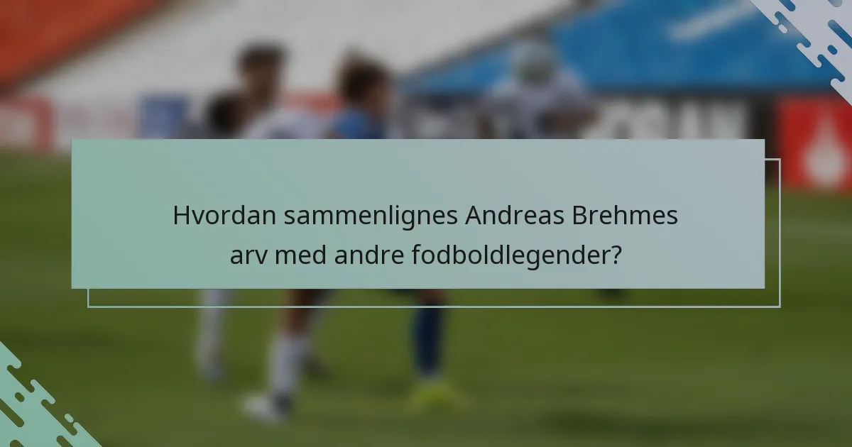 Hvordan sammenlignes Andreas Brehmes arv med andre fodboldlegender?