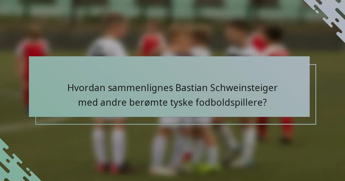 Hvordan sammenlignes Bastian Schweinsteiger med andre berømte tyske fodboldspillere?
