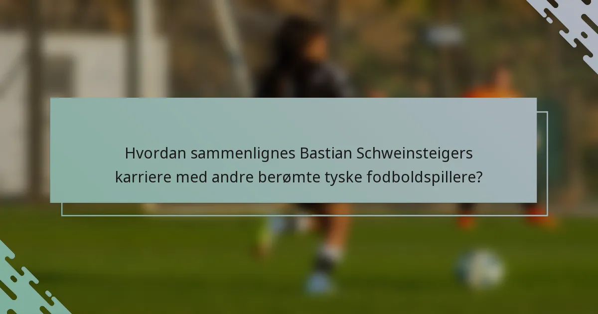 Hvordan sammenlignes Bastian Schweinsteigers karriere med andre berømte tyske fodboldspillere?