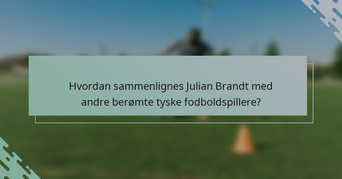 Hvordan sammenlignes Julian Brandt med andre berømte tyske fodboldspillere?