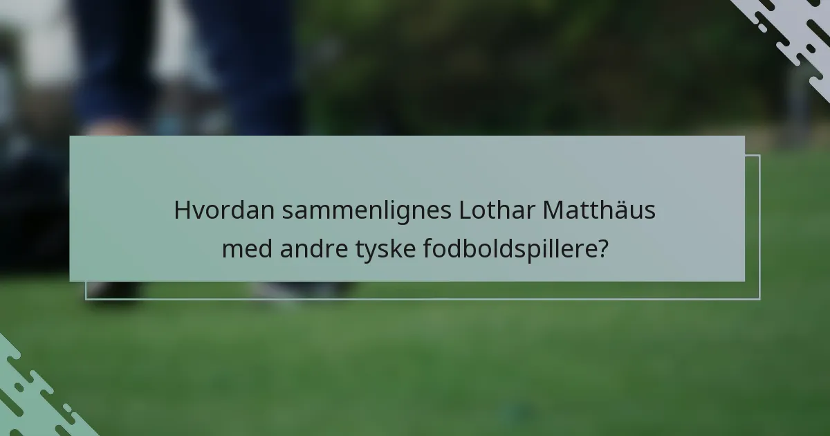 Hvordan sammenlignes Lothar Matthäus med andre tyske fodboldspillere?