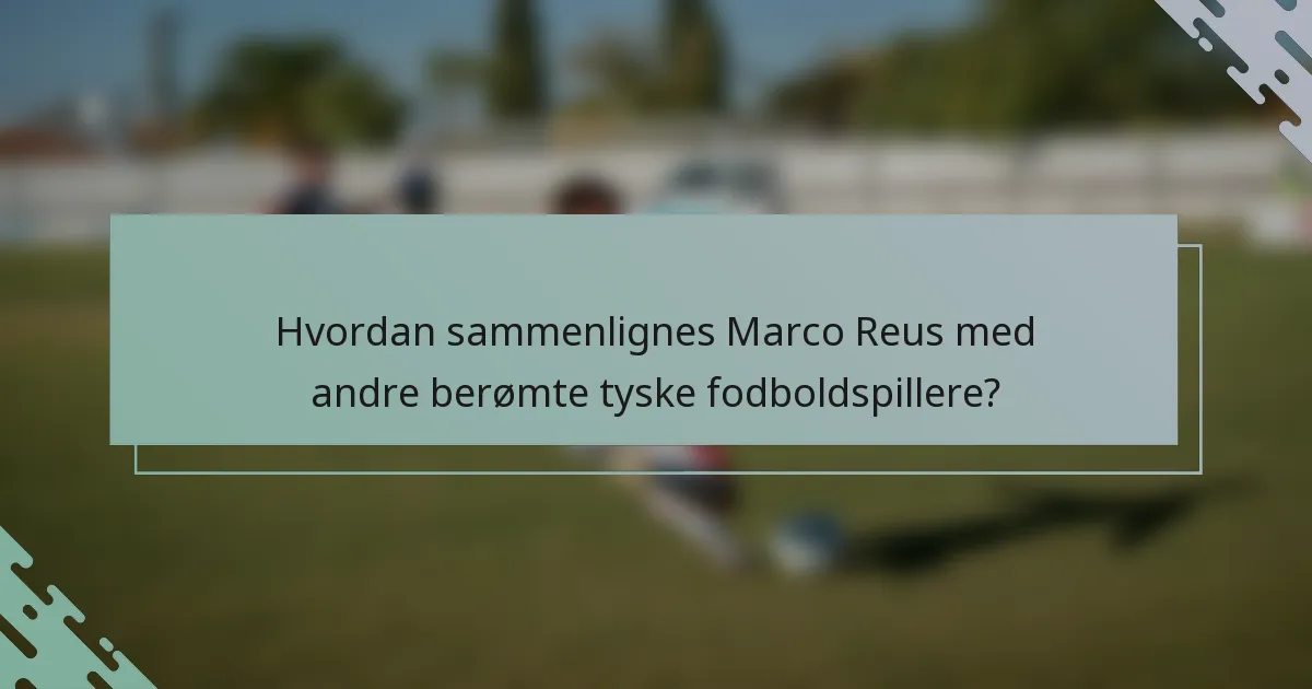 Hvordan sammenlignes Marco Reus med andre berømte tyske fodboldspillere?