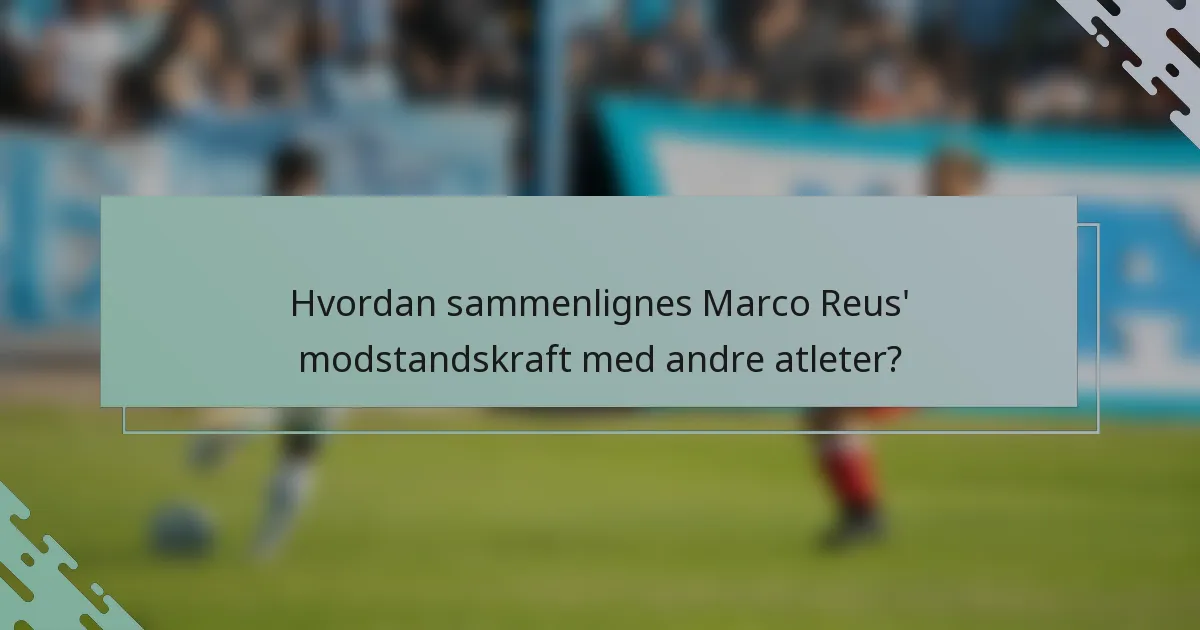 Hvordan sammenlignes Marco Reus' modstandskraft med andre atleter?